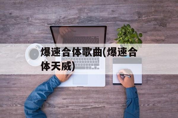 爆速合体歌曲(爆速合体天威)-第1张图片-