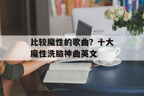 比较魔性的歌曲？十大魔性洗脑神曲英文-第1张图片-