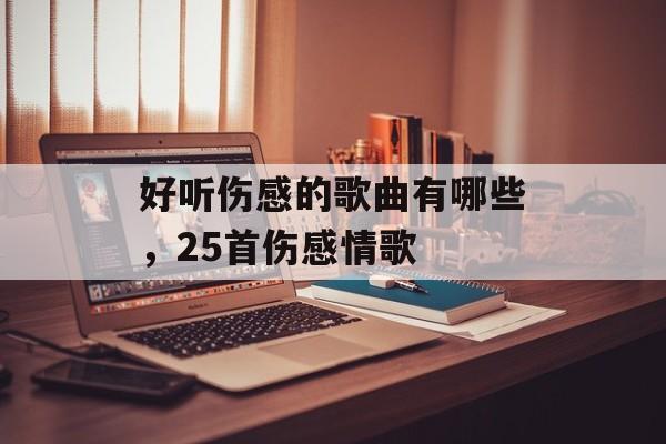 好听伤感的歌曲有哪些，25首伤感情歌-第1张图片-