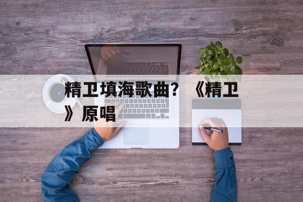 精卫填海歌曲？《精卫》原唱-第1张图片-