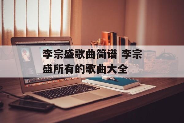 李宗盛歌曲简谱 李宗盛所有的歌曲大全-第1张图片-
