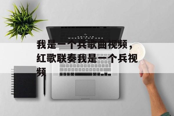 我是一个兵歌曲视频，红歌联奏我是一个兵视频-第1张图片-