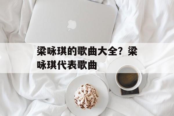 梁咏琪的歌曲大全？梁咏琪代表歌曲-第1张图片-