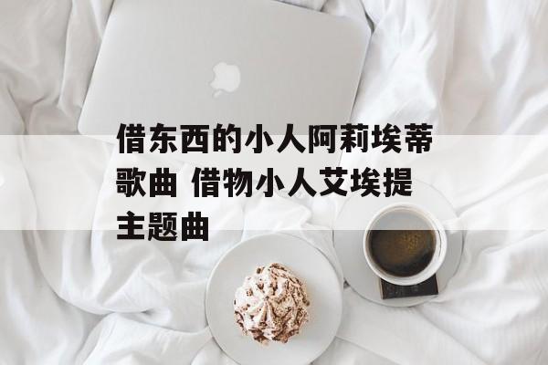 借东西的小人阿莉埃蒂歌曲 借物小人艾埃提主题曲-第1张图片-