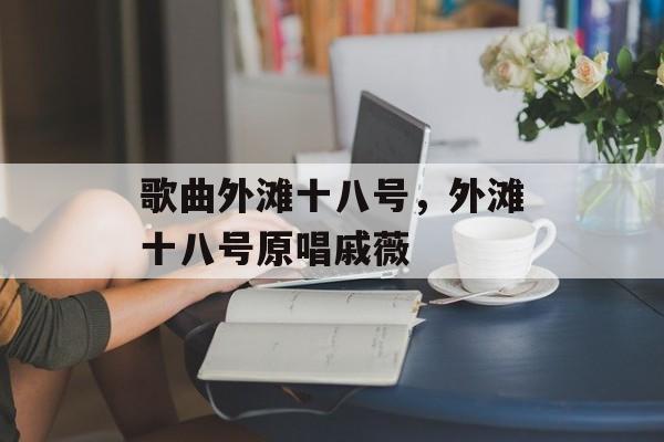 歌曲外滩十八号，外滩十八号原唱戚薇-第1张图片-