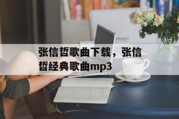张信哲歌曲下载，张信哲经典歌曲mp3-第1张图片-