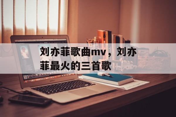 刘亦菲歌曲mv，刘亦菲最火的三首歌-第1张图片-