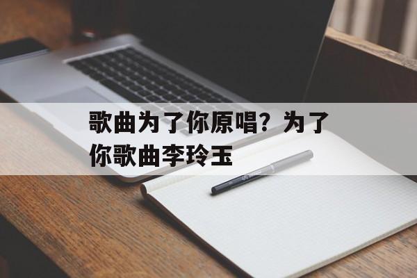 歌曲为了你原唱？为了你歌曲李玲玉-第1张图片-