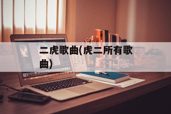 二虎歌曲(虎二所有歌曲)-第1张图片-