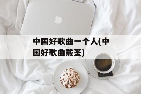 中国好歌曲一个人(中国好歌曲戴荃)-第1张图片-