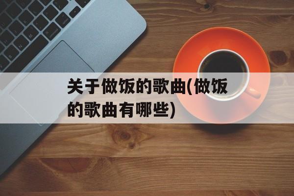 关于做饭的歌曲(做饭的歌曲有哪些)-第1张图片-