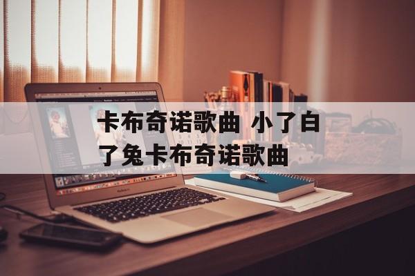 卡布奇诺歌曲 小了白了兔卡布奇诺歌曲-第1张图片-