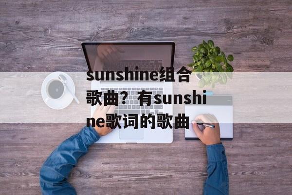 sunshine组合歌曲？有sunshine歌词的歌曲-第1张图片-