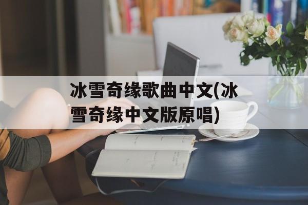 冰雪奇缘歌曲中文(冰雪奇缘中文版原唱)-第1张图片-