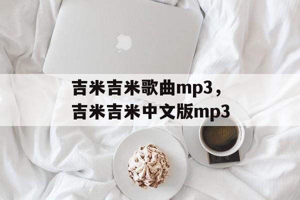 吉米吉米歌曲mp3，吉米吉米中文版mp3-第1张图片-