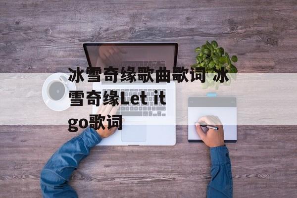 冰雪奇缘歌曲歌词 冰雪奇缘Let it go歌词-第1张图片-