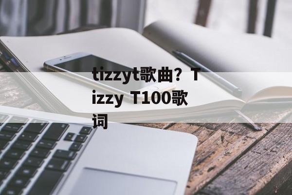 tizzyt歌曲？Tizzy T100歌词-第1张图片-