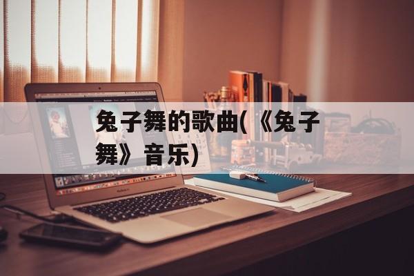 兔子舞的歌曲(《兔子舞》音乐)-第1张图片-