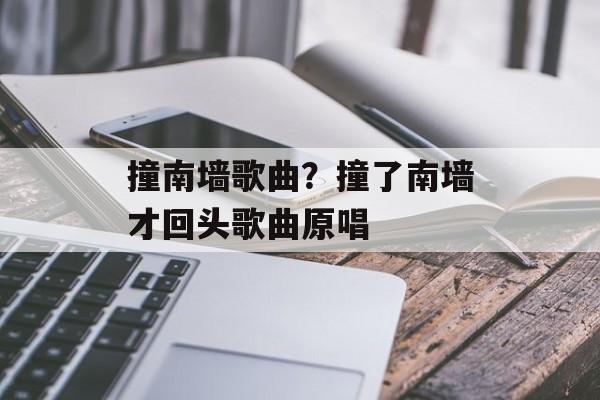 撞南墙歌曲？撞了南墙才回头歌曲原唱-第1张图片-