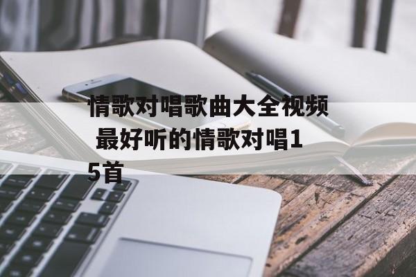 情歌对唱歌曲大全视频 最好听的情歌对唱15首-第1张图片-