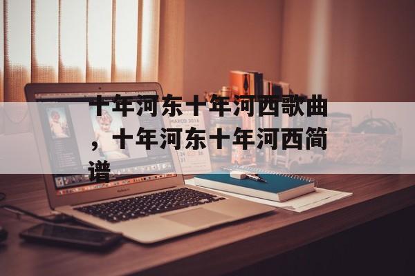 十年河东十年河西歌曲，十年河东十年河西简谱-第1张图片-