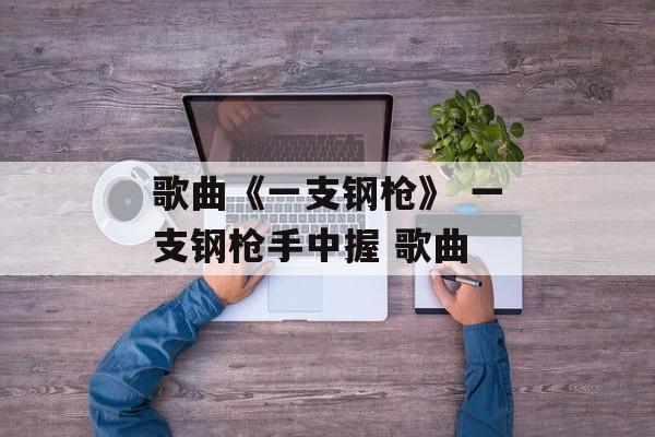 歌曲《一支钢枪》 一支钢枪手中握 歌曲-第1张图片-