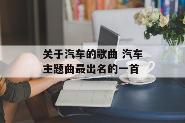 关于汽车的歌曲 汽车主题曲最出名的一首-第1张图片-