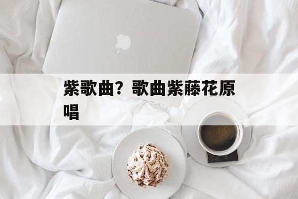 紫歌曲？歌曲紫藤花原唱-第1张图片-
