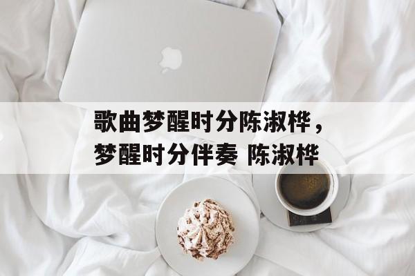 歌曲梦醒时分陈淑桦，梦醒时分伴奏 陈淑桦-第1张图片-