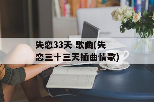 失恋33天 歌曲(失恋三十三天插曲情歌)-第1张图片-