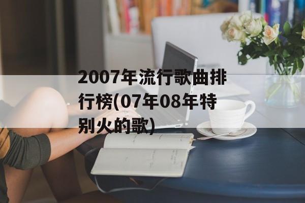 2007年流行歌曲排行榜(07年08年特别火的歌)-第1张图片-