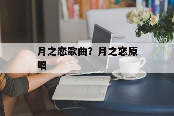 月之恋歌曲？月之恋原唱-第1张图片-