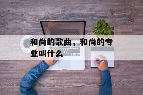 和尚的歌曲，和尚的专业叫什么-第1张图片-
