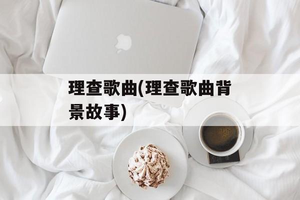 理查歌曲(理查歌曲背景故事)-第1张图片-