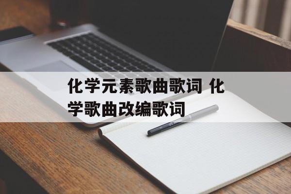 化学元素歌曲歌词 化学歌曲改编歌词-第1张图片-