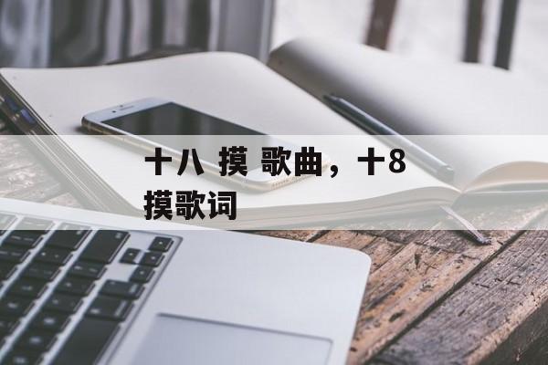 十八 摸 歌曲，十8摸歌词-第1张图片-