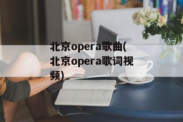北京opera歌曲(北京opera歌词视频)-第1张图片-
