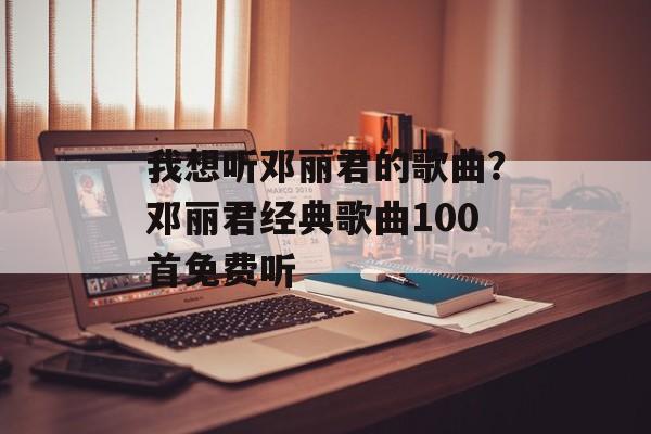 我想听邓丽君的歌曲？邓丽君经典歌曲100首免费听-第1张图片-