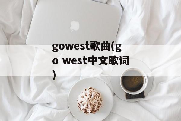 gowest歌曲(go west中文歌词)-第1张图片-