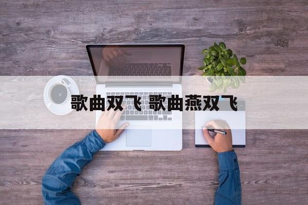 歌曲双飞 歌曲燕双飞-第1张图片-