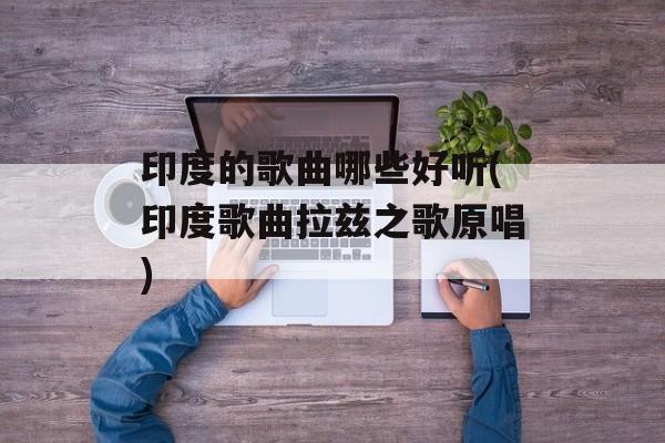 印度的歌曲哪些好听(印度歌曲拉兹之歌原唱)-第1张图片-