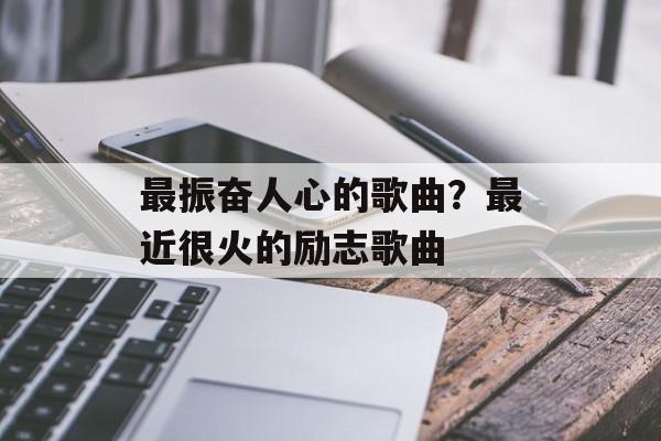 最振奋人心的歌曲？最近很火的励志歌曲-第1张图片-