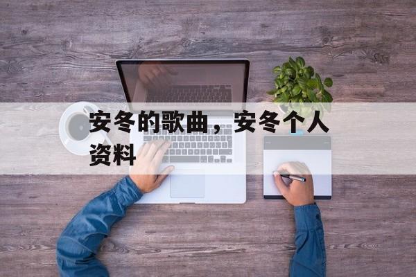 安冬的歌曲，安冬个人资料-第1张图片-