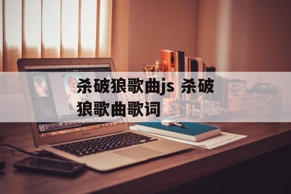 杀破狼歌曲js 杀破狼歌曲歌词-第1张图片-