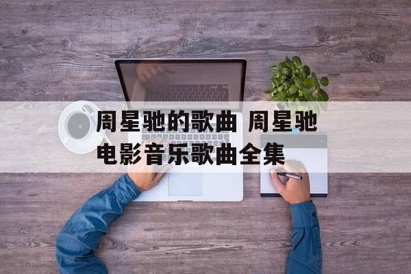 周星驰的歌曲 周星驰电影音乐歌曲全集-第1张图片-