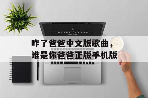 咋了爸爸中文版歌曲，谁是你爸爸正版手机版-第1张图片-
