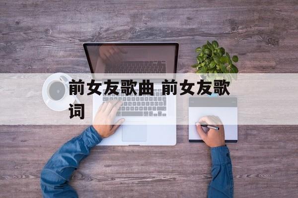 前女友歌曲 前女友歌词-第1张图片-