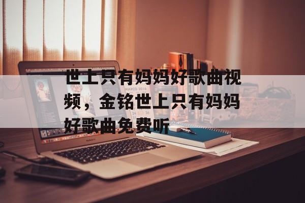 世上只有妈妈好歌曲视频，金铭世上只有妈妈好歌曲免费听-第1张图片-