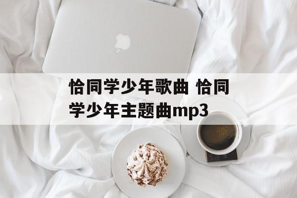 恰同学少年歌曲 恰同学少年主题曲mp3-第1张图片-
