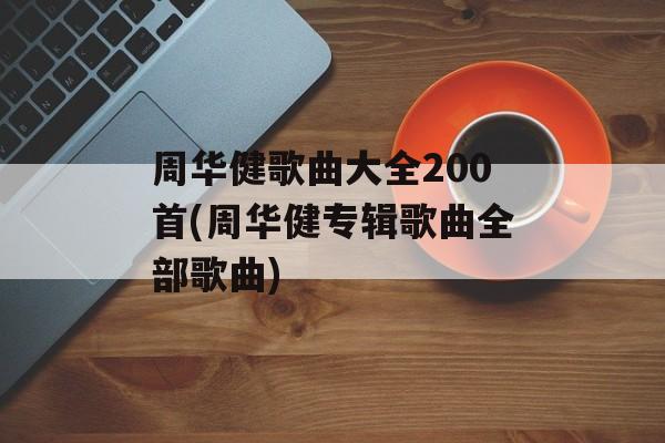 周华健歌曲大全200首(周华健专辑歌曲全部歌曲)-第1张图片-